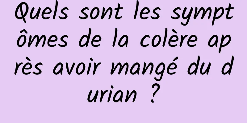 Quels sont les symptômes de la colère après avoir mangé du durian ?