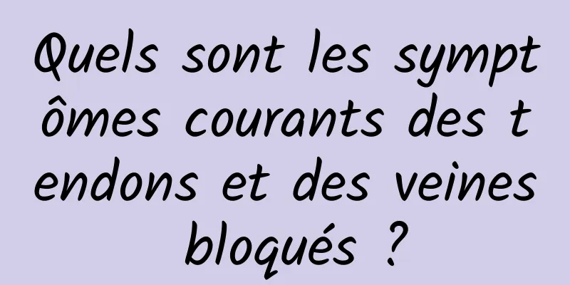 Quels sont les symptômes courants des tendons et des veines bloqués ?