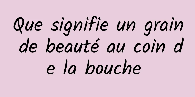 Que signifie un grain de beauté au coin de la bouche 