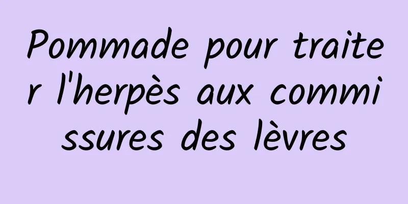 Pommade pour traiter l'herpès aux commissures des lèvres