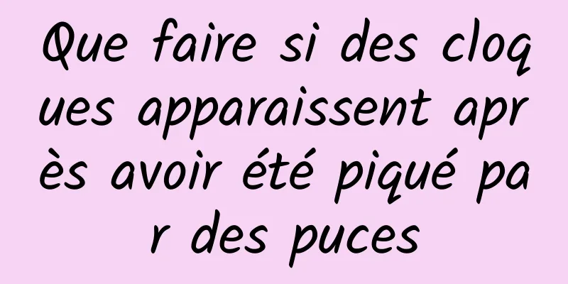 Que faire si des cloques apparaissent après avoir été piqué par des puces