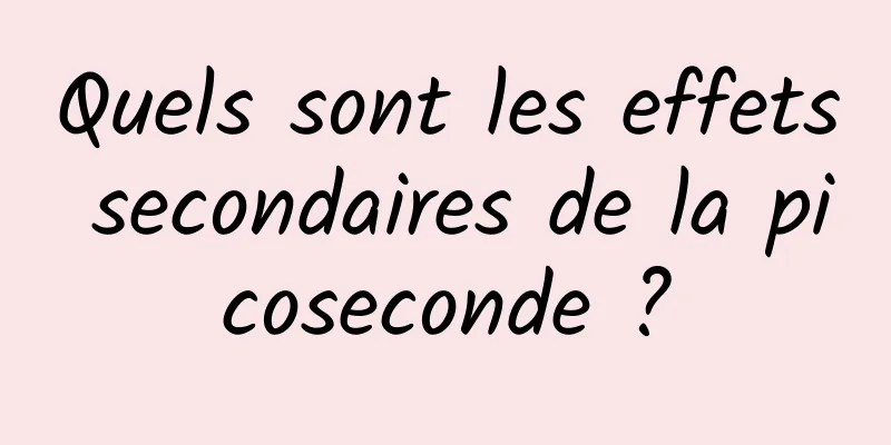 Quels sont les effets secondaires de la picoseconde ?