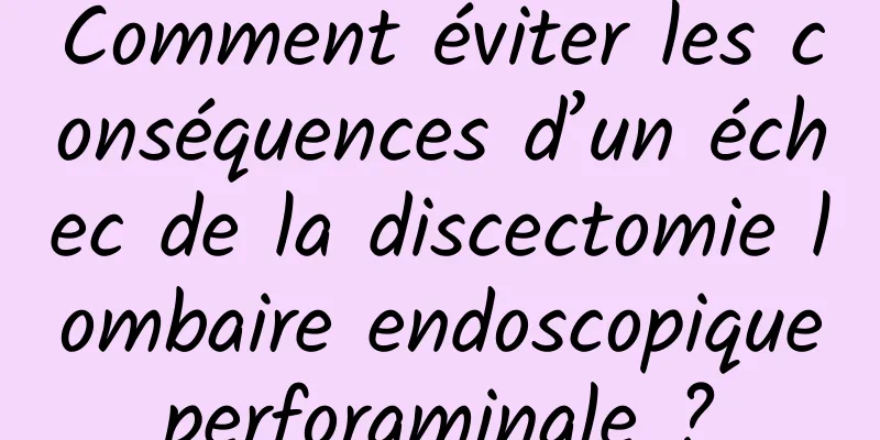 Comment éviter les conséquences d’un échec de la discectomie lombaire endoscopique perforaminale ? 