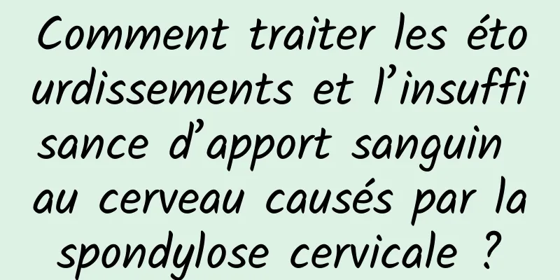 Comment traiter les étourdissements et l’insuffisance d’apport sanguin au cerveau causés par la spondylose cervicale ? 