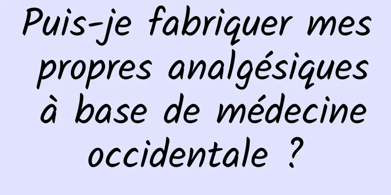 Puis-je fabriquer mes propres analgésiques à base de médecine occidentale ? 