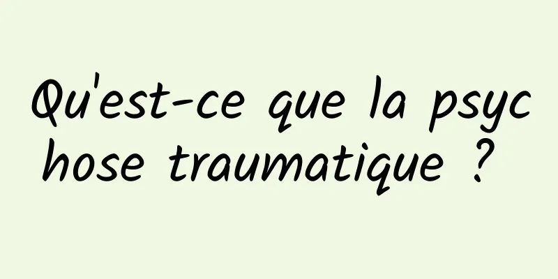 Qu'est-ce que la psychose traumatique ? 