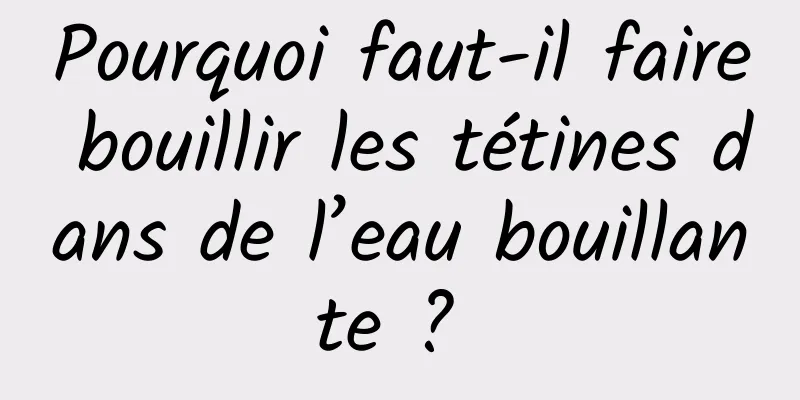 Pourquoi faut-il faire bouillir les tétines dans de l’eau bouillante ? 