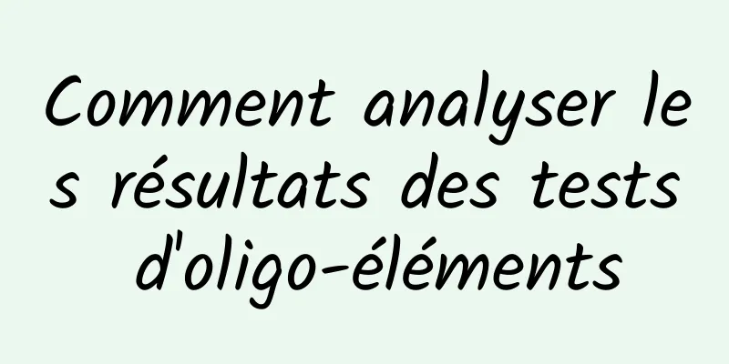 Comment analyser les résultats des tests d'oligo-éléments