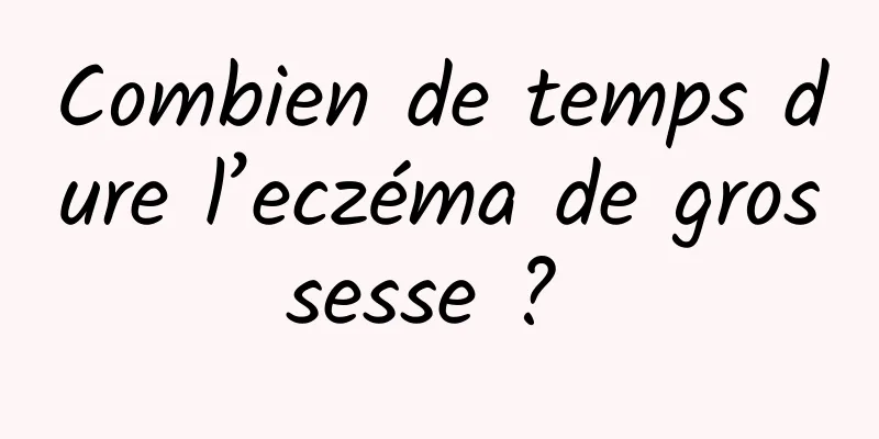 Combien de temps dure l’eczéma de grossesse ? 