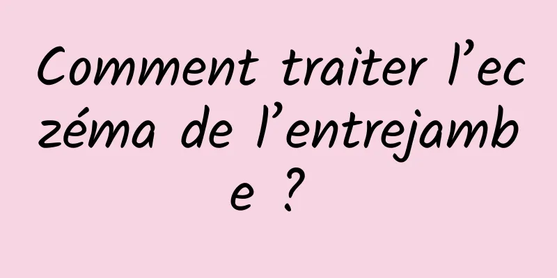 Comment traiter l’eczéma de l’entrejambe ? 
