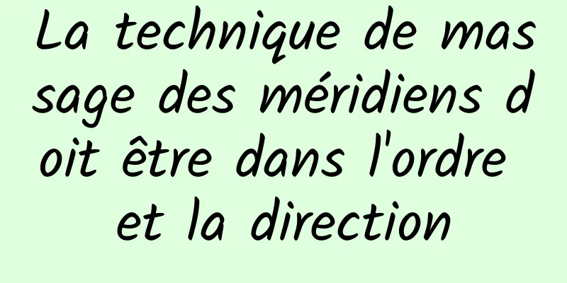 La technique de massage des méridiens doit être dans l'ordre et la direction