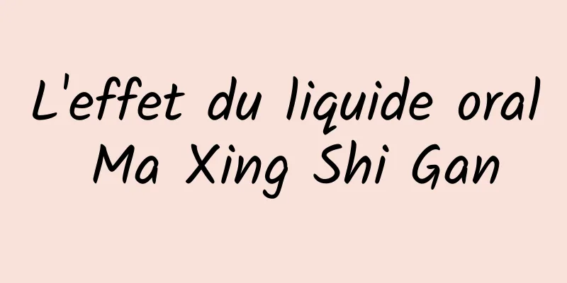 L'effet du liquide oral Ma Xing Shi Gan