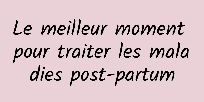 Le meilleur moment pour traiter les maladies post-partum