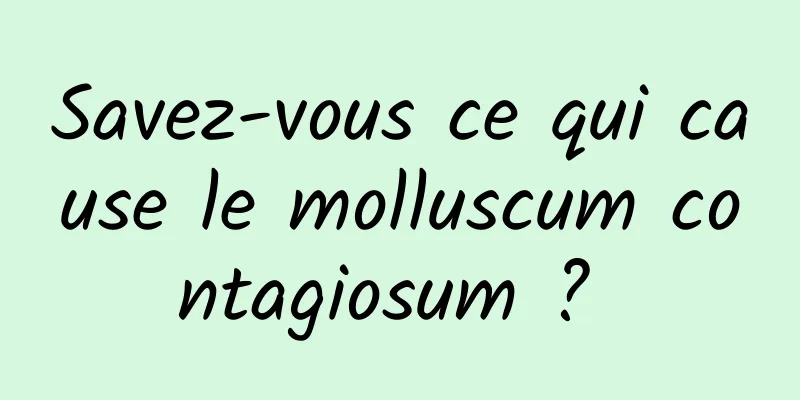 Savez-vous ce qui cause le molluscum contagiosum ? 
