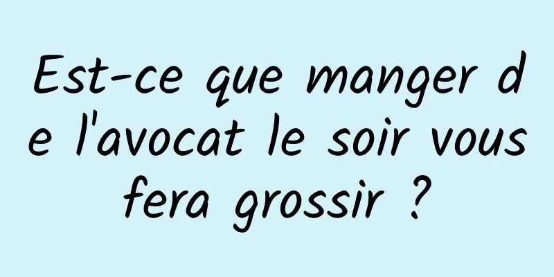 Est-ce que manger de l'avocat le soir vous fera grossir ? 
