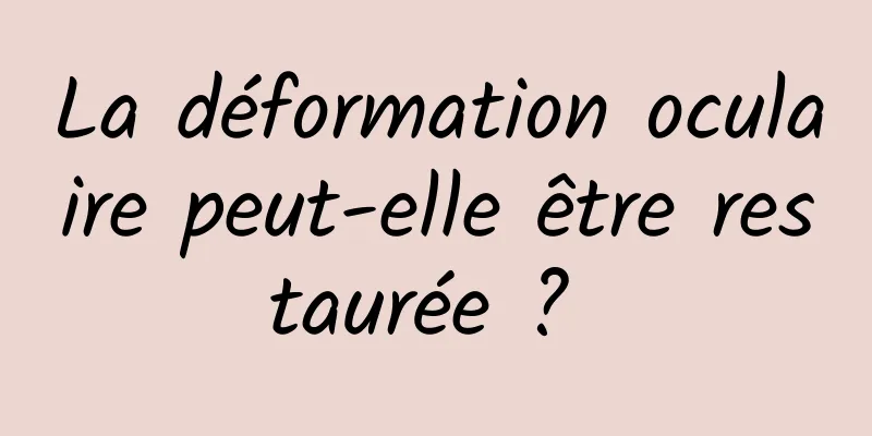 La déformation oculaire peut-elle être restaurée ? 