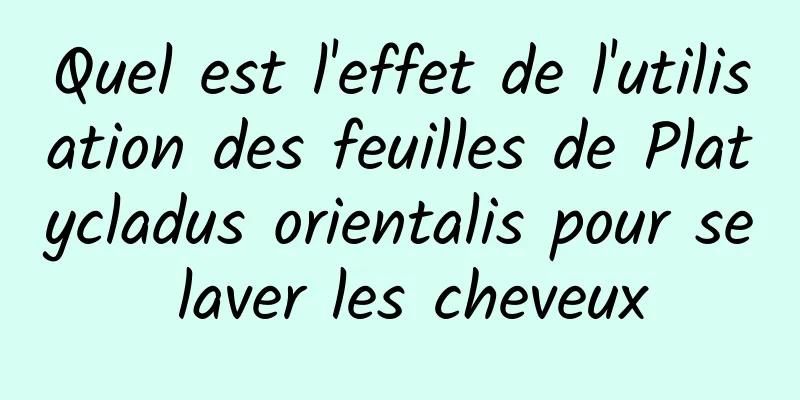 Quel est l'effet de l'utilisation des feuilles de Platycladus orientalis pour se laver les cheveux