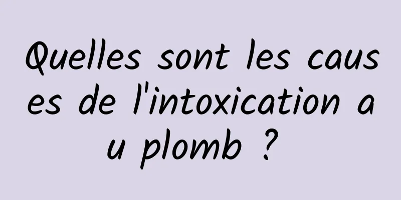 Quelles sont les causes de l'intoxication au plomb ? 