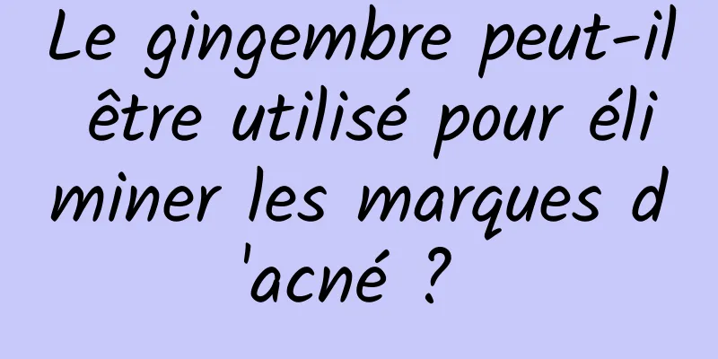Le gingembre peut-il être utilisé pour éliminer les marques d'acné ? 