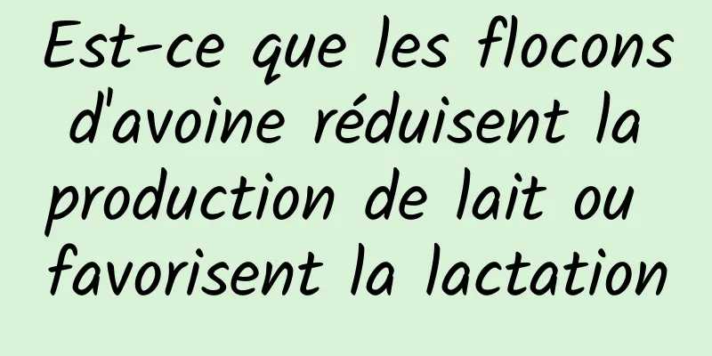 Est-ce que les flocons d'avoine réduisent la production de lait ou favorisent la lactation