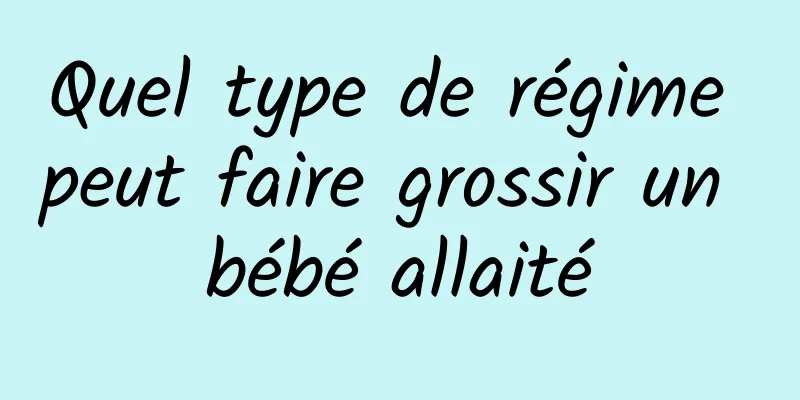 Quel type de régime peut faire grossir un bébé allaité