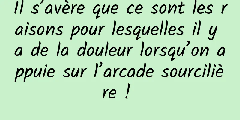 Il s’avère que ce sont les raisons pour lesquelles il y a de la douleur lorsqu’on appuie sur l’arcade sourcilière ! 