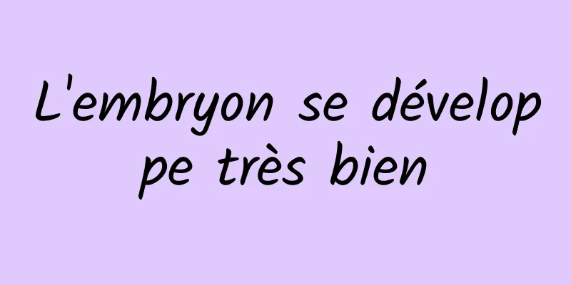 L'embryon se développe très bien
