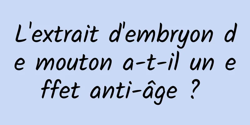 L'extrait d'embryon de mouton a-t-il un effet anti-âge ? 