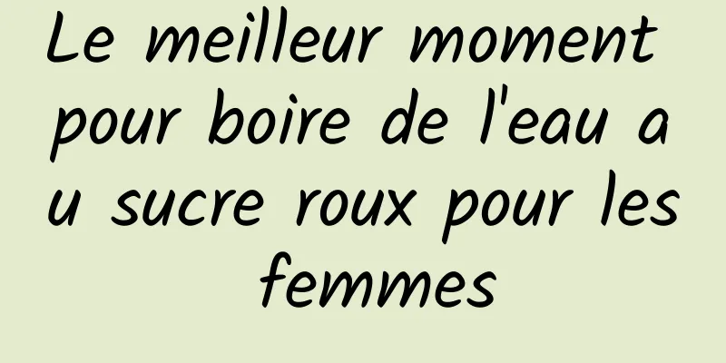 Le meilleur moment pour boire de l'eau au sucre roux pour les femmes