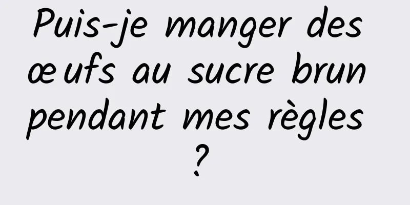 Puis-je manger des œufs au sucre brun pendant mes règles ? 