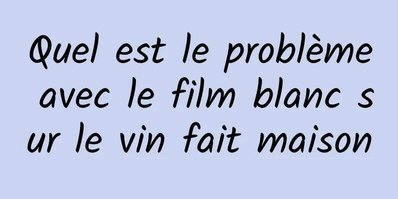 Quel est le problème avec le film blanc sur le vin fait maison
