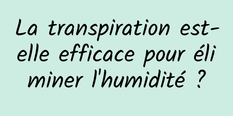 La transpiration est-elle efficace pour éliminer l'humidité ?