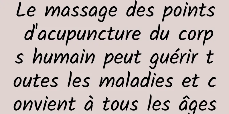 Le massage des points d'acupuncture du corps humain peut guérir toutes les maladies et convient à tous les âges