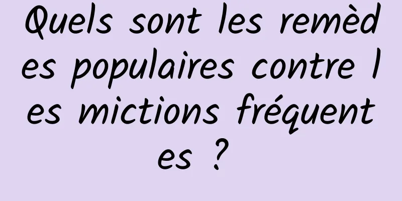 Quels sont les remèdes populaires contre les mictions fréquentes ? 