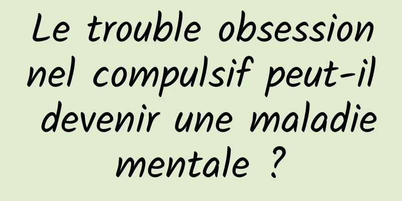 Le trouble obsessionnel compulsif peut-il devenir une maladie mentale ? 