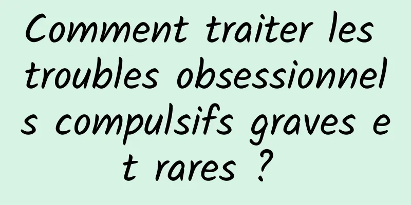 Comment traiter les troubles obsessionnels compulsifs graves et rares ? 