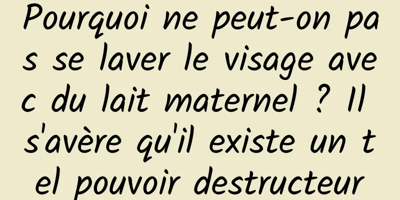 Pourquoi ne peut-on pas se laver le visage avec du lait maternel ? Il s'avère qu'il existe un tel pouvoir destructeur