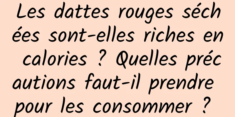 Les dattes rouges séchées sont-elles riches en calories ? Quelles précautions faut-il prendre pour les consommer ? 
