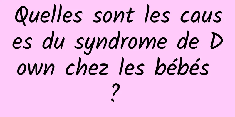 Quelles sont les causes du syndrome de Down chez les bébés ? 