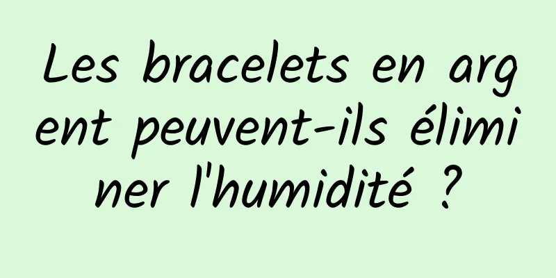 Les bracelets en argent peuvent-ils éliminer l'humidité ?