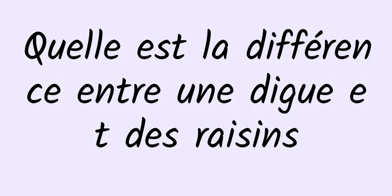 Quelle est la différence entre une digue et des raisins