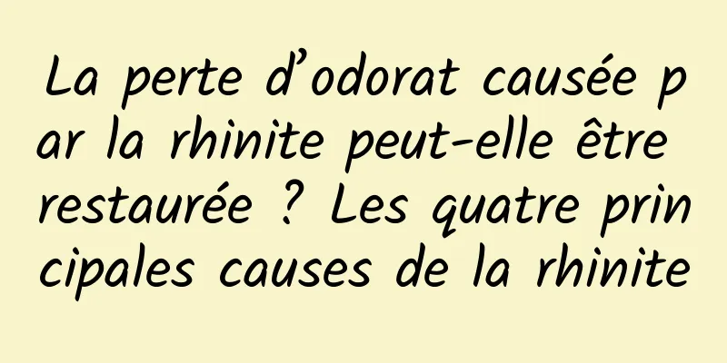 La perte d’odorat causée par la rhinite peut-elle être restaurée ? Les quatre principales causes de la rhinite