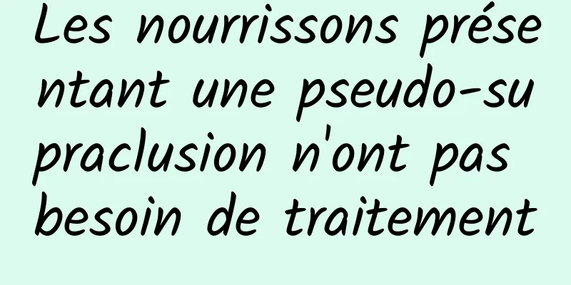 Les nourrissons présentant une pseudo-supraclusion n'ont pas besoin de traitement