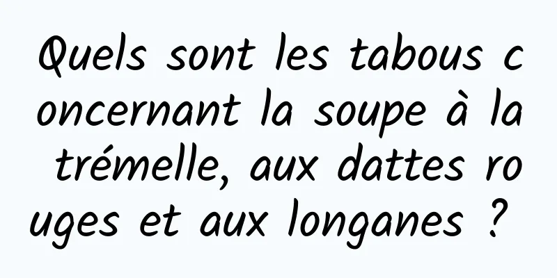 Quels sont les tabous concernant la soupe à la trémelle, aux dattes rouges et aux longanes ? 