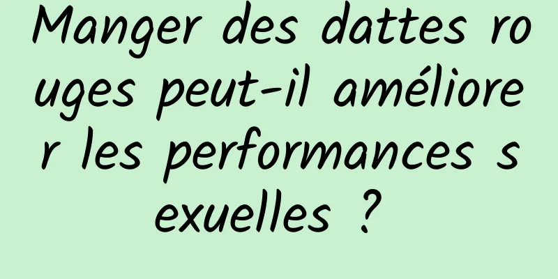 Manger des dattes rouges peut-il améliorer les performances sexuelles ? 
