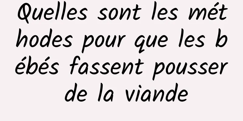 Quelles sont les méthodes pour que les bébés fassent pousser de la viande