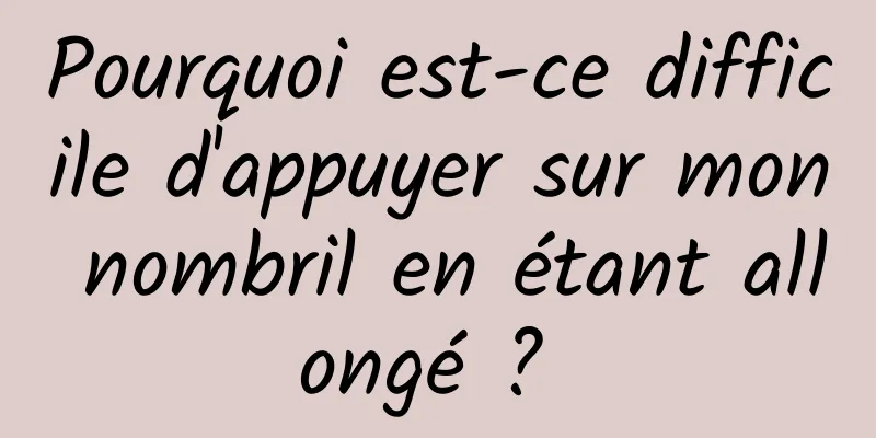 Pourquoi est-ce difficile d'appuyer sur mon nombril en étant allongé ? 