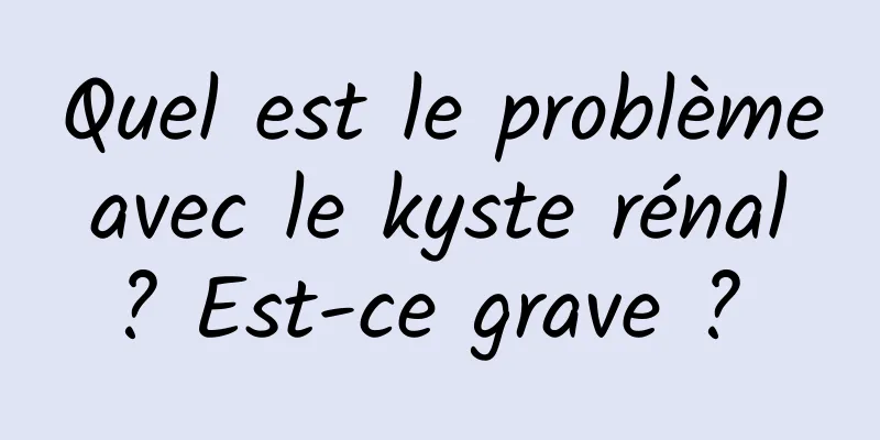 Quel est le problème avec le kyste rénal ? Est-ce grave ? 