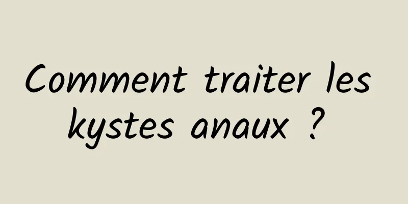 Comment traiter les kystes anaux ? 