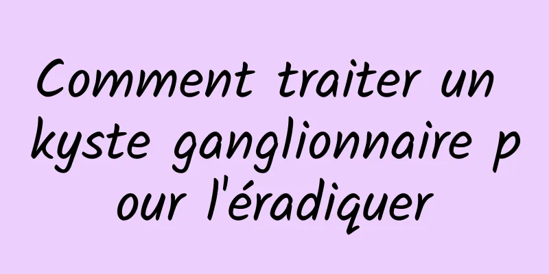 Comment traiter un kyste ganglionnaire pour l'éradiquer